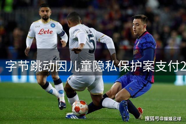 字节跳动因儿童隐私保护案支付27亿元和解金
